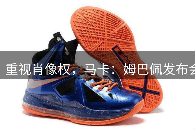 重视肖像权，马卡：姆巴佩发布会移开能量饮料